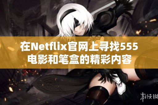 在Netflix官网上寻找555电影和笔盒的精彩内容