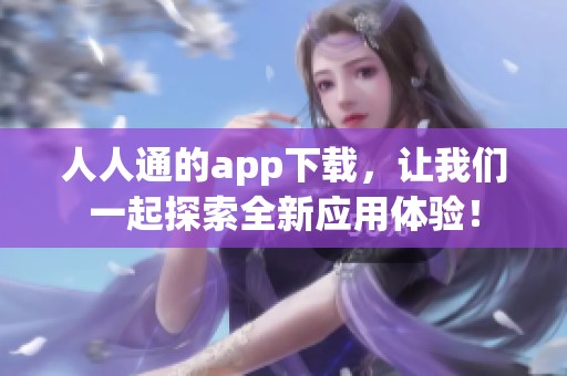 人人通的app下载，让我们一起探索全新应用体验！