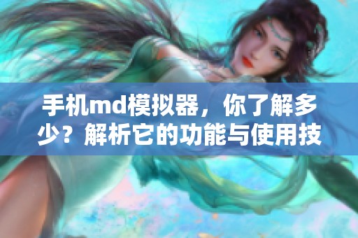 手机md模拟器，你了解多少？解析它的功能与使用技巧