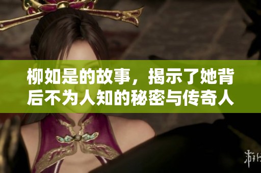 柳如是的故事，揭示了她背后不为人知的秘密与传奇人生