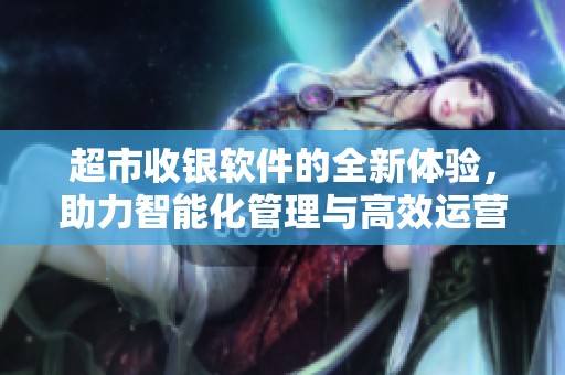 超市收银软件的全新体验，助力智能化管理与高效运营。