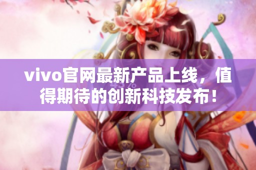 vivo官网最新产品上线，值得期待的创新科技发布！