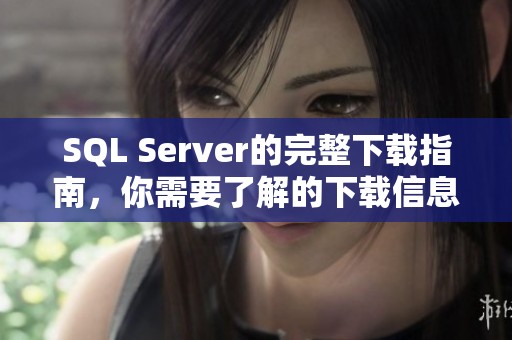 SQL Server的完整下载指南，你需要了解的下载信息都在这里