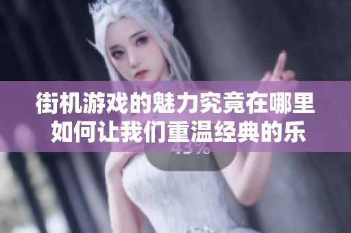 街机游戏的魅力究竟在哪里 如何让我们重温经典的乐趣