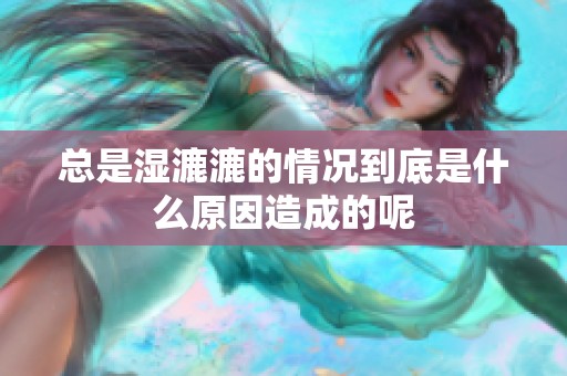 总是湿漉漉的情况到底是什么原因造成的呢