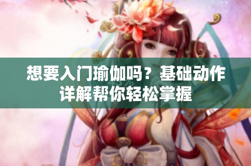 想要入门瑜伽吗？基础动作详解帮你轻松掌握