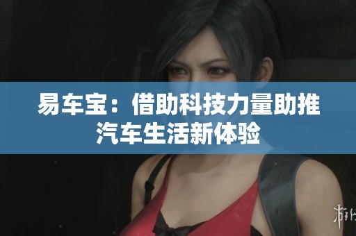 易车宝：借助科技力量助推汽车生活新体验