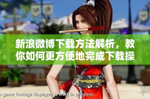 新浪微博下载方法解析，教你如何更方便地完成下载操作