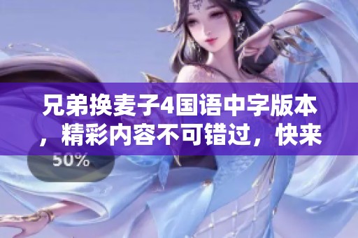 兄弟换麦子4国语中字版本，精彩内容不可错过，快来观看吧！