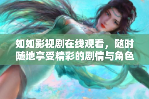 如如影视剧在线观看，随时随地享受精彩的剧情与角色发展