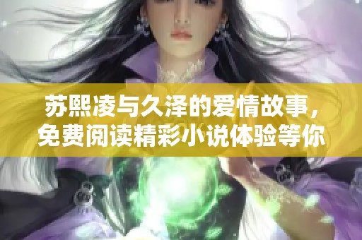 苏熙凌与久泽的爱情故事，免费阅读精彩小说体验等你来发现