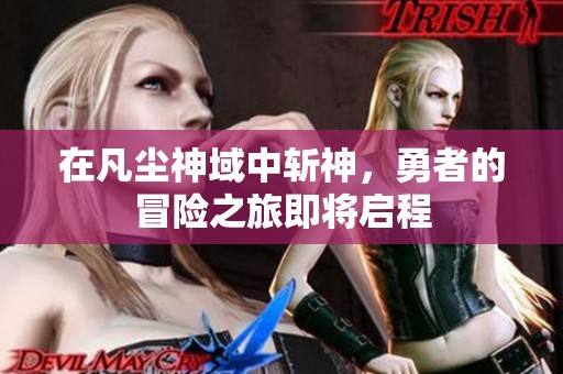 在凡尘神域中斩神，勇者的冒险之旅即将启程
