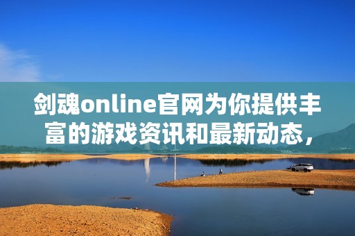 剑魂online官网为你提供丰富的游戏资讯和最新动态，快来了解吧