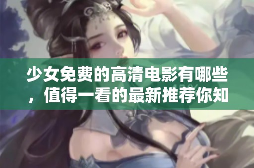 少女免费的高清电影有哪些，值得一看的最新推荐你知道吗