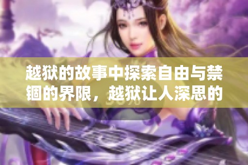 越狱的故事中探索自由与禁锢的界限，越狱让人深思的意义究竟是什么