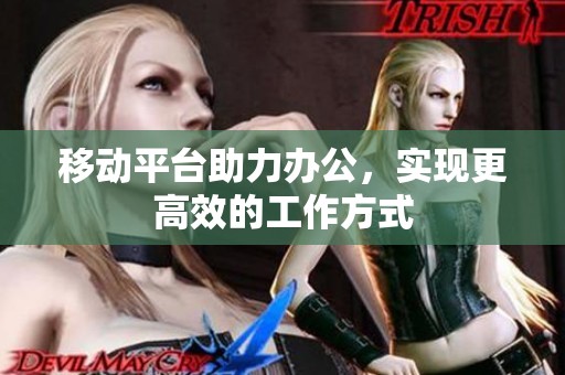 移动平台助力办公，实现更高效的工作方式