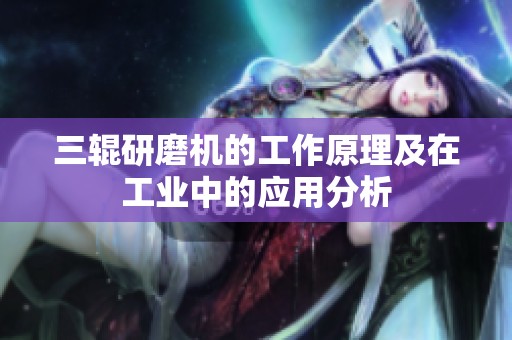 三辊研磨机的工作原理及在工业中的应用分析