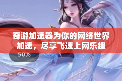 奇游加速器为你的网络世界加速，尽享飞速上网乐趣