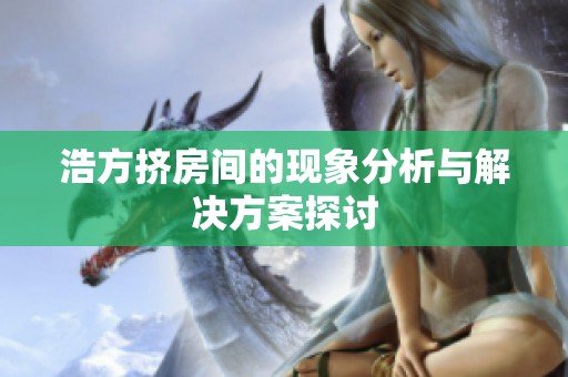 浩方挤房间的现象分析与解决方案探讨