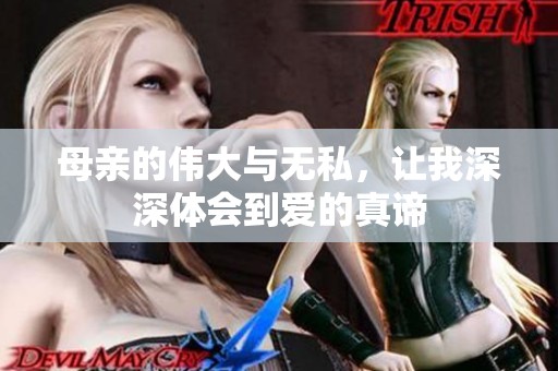 母亲的伟大与无私，让我深深体会到爱的真谛