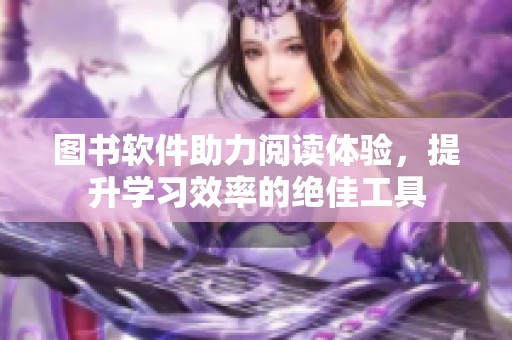 图书软件助力阅读体验，提升学习效率的绝佳工具