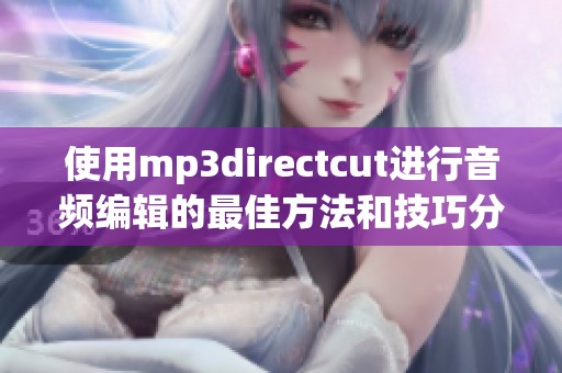 使用mp**irectcut进行音频编辑的最佳方法和技巧分享