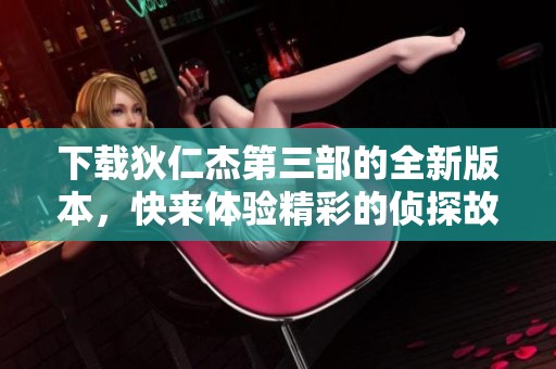 下载狄仁杰第三部的全新版本，快来体验精彩的侦探故事吧！