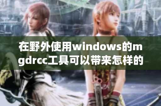 在野外使用windows的mgdrcc工具可以带来怎样的体验与便利呢
