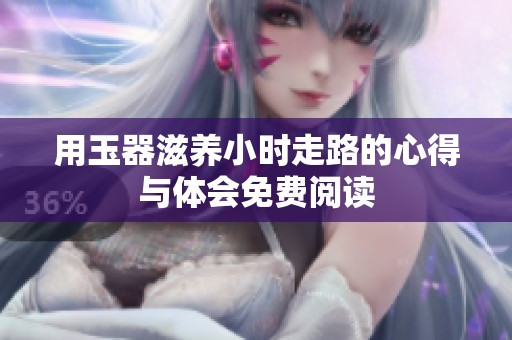 用玉器滋养小时走路的心得与体会免费阅读