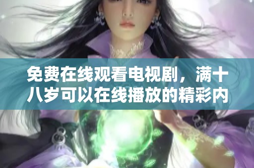 免费在线观看电视剧，满十八岁可以在线播放的精彩内容