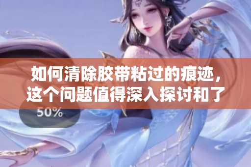 如何清除胶带粘过的痕迹，这个问题值得深入探讨和了解