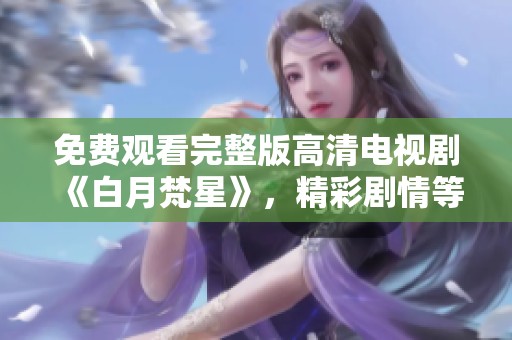免费观看完整版高清电视剧《白月梵星》，精彩剧情等你来看！