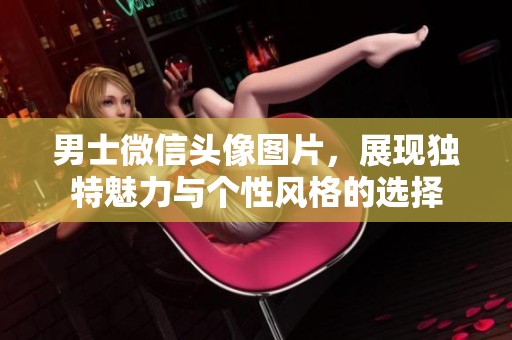 男士微信头像图片，展现独特魅力与个性风格的选择