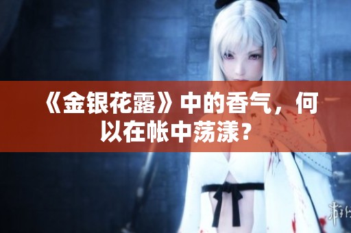 《金银花露》中的香气，何以在帐中荡漾？