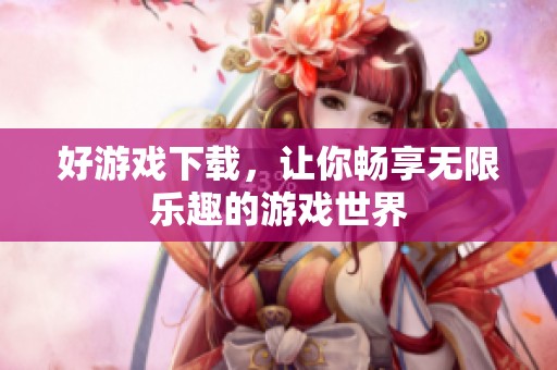 好游戏下载，让你畅享无限乐趣的游戏世界
