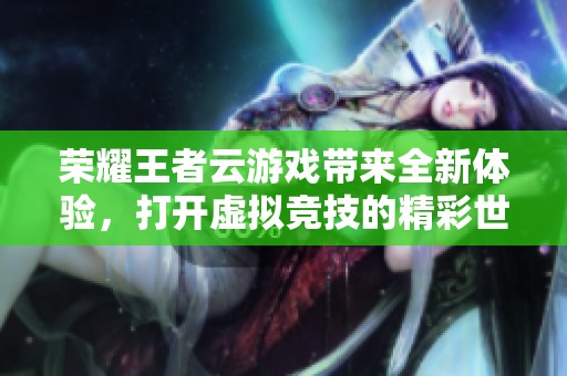 荣耀王者云游戏带来全新体验，打开虚拟竞技的精彩世界