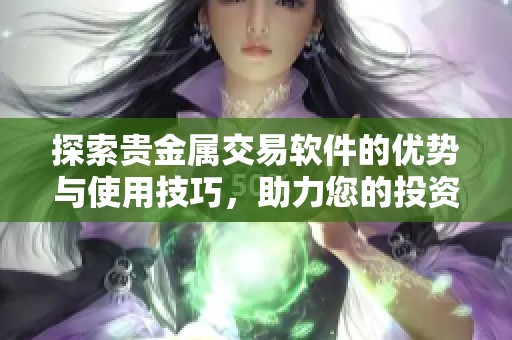 探索贵金属交易软件的优势与使用技巧，助力您的投资决策！