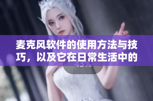 麦克风软件的使用方法与技巧，以及它在日常生活中的重要性分析