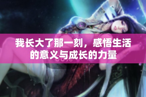 我长大了那一刻，感悟生活的意义与成长的力量
