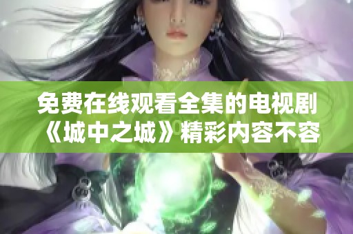 免费在线观看全集的电视剧《城中之城》精彩内容不容错过