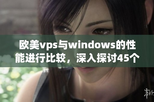 欧美vps与windows的性能进行比较，深入探讨45个关键方面