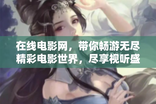 在线电影网，带你畅游无尽精彩电影世界，尽享视听盛宴