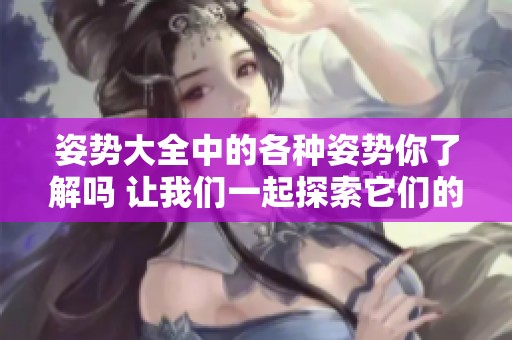 姿势大全中的各种姿势你了解吗 让我们一起探索它们的魅力吧