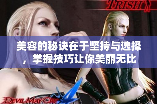 美容的秘诀在于坚持与选择，掌握技巧让你美丽无比