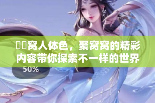 妺妺窝人体色，聚窝窝的精彩内容带你探索不一样的世界