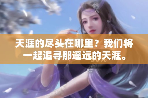 天涯的尽头在哪里？我们将一起追寻那遥远的天涯。