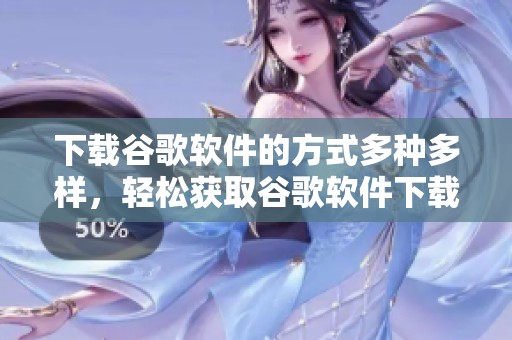 下载谷歌软件的方式多种多样，轻松获取谷歌软件下载的资源