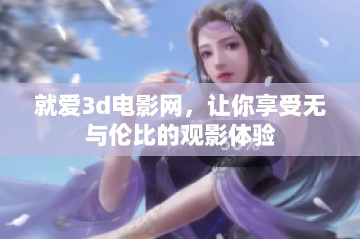 就爱**电影网，让你享受无与伦比的观影体验