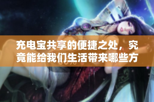 充电宝共享的便捷之处，究竟能给我们生活带来哪些方便？