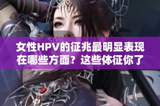 女性HPV的征兆最明显表现在哪些方面？这些体征你了解了吗？
